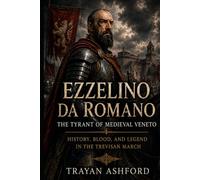 Ezzelino da Romano The Tyrant of Medieval Veneto: History, Blood, and Legend in the Trevisan March (Hidden History)