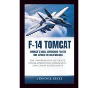 F-14 Tomcat: America’s Naval Superiority Fighter That Defined the Cold War Era: The Comprehensive History of Design, Operational Deployment, and Combat Achievements