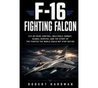 F-16 Fighting Falcon: Fly-by-Wire Control, Multirole Combat, Global Service, and the Story of the Fighter the World Could Not Stop Buying (Fighter Jet Legends)