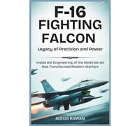 F-16 FIGHTING FALCON: Legacy of Precision and Power: Inside the Engineering of the Multirole Jet That Transformed Modern Warfare (Fighter Jets & ... Battlefield Performance, and Combat History)