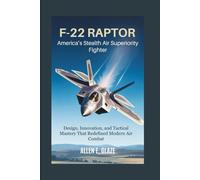 F-22 Raptor: America’s Stealth Air Superiority Fighter: Design, Innovation, and Tactical Mastery That Redefined Modern Air Combat
