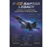 F-22 RAPTOR LEGACY: The History of Lockhead Martin's Fifth Generational Air Dominance Fighter