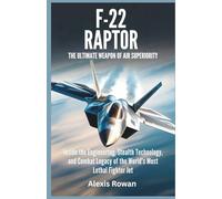 F-22 Raptor: The Ultimate Weapon of Air Superiority: Inside the Engineering, Stealth Technology, and Combat Legacy of the World’s Most Lethal Fighter ... Battlefield Performance, and Combat History)