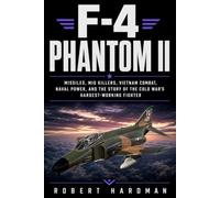 F-4 Phantom II: Missiles, MiG Killers, Vietnam Combat, Naval Power, and the Story of the Cold War’s Hardest-Working Fighter (Fighter Jet Legends)