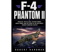 F-4 Phantom II: Missiles, MiG Killers, Vietnam Combat, Naval Power, and the Story of the Cold War’s Hardest-Working Fighter (Fighter Jet Legends)