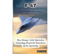 F-47: The Sky's Ultimate Predator: How Boeing’s Sixth-Generation Technology Breaks the Boundaries of Air Superiority (Wings of Steel: The Fighter Jet Chronicles)