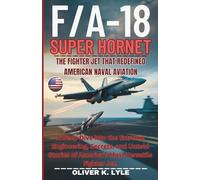 F/A-18 SUPER HORNET - The Fighter Jet That Redefined American Naval Aviation: A Deep Dive Into the Extreme Engineering, Secrets, and Untold Stories of ... of the World's Storied Military Aircraft)