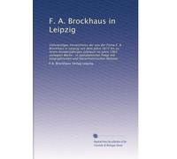 F. A. Brockhaus in Leipzig: Vollständiges Verzeichniss der von der Firma F. A. Brockhaus in Leipzig seit dem Jahre 1873 bis zu ihrem Hundertjährigen ... und literarhistorischen Notizen