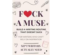 F*ck a Muse: Build a Writing Routine That Doesn't Suck: For Writers Who Can't Rely on Inspiration - A Guide to Sustainable Writing Habits, Beating Procrastination, and Actually Finishing Your Book