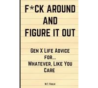 F*ck Around and Figure It Out: Gen X Life Advice For … Whatever, Like You Care
