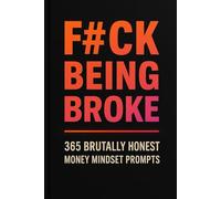 F#ck Being Broke: 365 Brutally Honest Money Mindset Prompts (No Excuses Series)