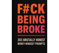 F#ck Being Broke: 365 Brutally Honest Money Mindset Prompts (No Excuses Series)