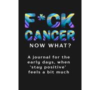 F*ck Cancer: Now What? A journal for the early days, when 'stay positive' feels a bit much