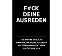 F#CK DEINE AUSREDEN: 365 brutal ehrliche Sätze,die deine Ausreden zerlegenund dir helfen, die Kontrolle über dein Leben zurückzugewinnen