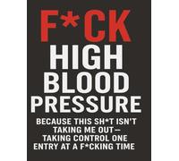 F*CK HIGH BLOOD PRESSURE: BECAUSE THIS SH*T ISN'T TAKING ME OUT-TAKING CONTROL ONE ENTRY AT A F*CKING TIME