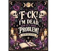 F*ck, I’m Dead. Now It’s Your Problem: A Hilariously Morbid Planner for Getting Your Affairs in Order Before the Universe Makes Other Plans.