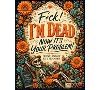 F*ck! I'm Dead Now It's Your Problem!: Make End-of-Life Planning Easy - Organize Your Important Information, Accounts, and Final Wishes in One Place.