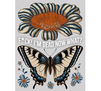 F*ck! I'm Dead Now What?: A Guide for Your Family After You’re Death