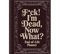 F*ck! I'm Dead, Now What?: A Simple End-of-Life Planner & After-Death Organizer for Loved Ones
