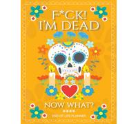 F*ck! I'm Dead Now What?: A Simple End Of Life Planner, to Provide Everything Your Loved Ones Need to Know in Case You Die