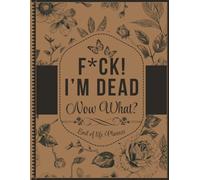 F*ck! I'm Dead, Now What?: End of Life Planner, A Funny Guide for Your Loved Ones to Find Crucial Information After You Die