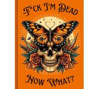 F*ck! I'm Dead Now What?: End Of Life Planner - A Guide for Your Family After You’re Death