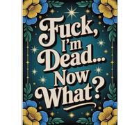 F*ck! I'm Dead, Now What?: End-of-Life Planner and Everything Your Family Needs After You’re Gone
