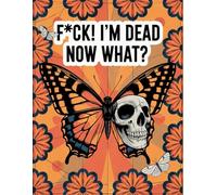 F*ck! I'm Dead Now What?: End of Life Planner - Death Organizer to Provide Everything Your Loved Ones Need to Know in Case You Die