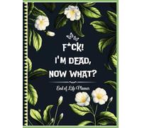 F*ck! I'm Dead, Now What?: End of Life Planner Organizer Workbook, A Funny Guide for Your Loved Ones to Find Crucial Information After You Die.