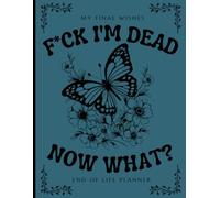 F*ck I'm Dead Now What?: Everything You Need to Know When I'm Die