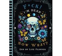 F*ck I'm Dead Now What?: Funny End of Life Planner | A Simple Guide for Your Family After You’re Die