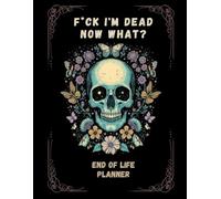 F*ck I'm Dead Now What?: Funny End of Life Planner | A Simple Guide for Your Family After You’re Die