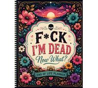 F*ck I'm Dead Now What ?: Help Your Family by Leaving Everything Clearly Organized