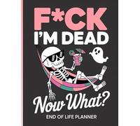 F*ck I'm Dead Now What ?: Keep important information easily accessible for your family by using the End-of-Life Planner Record Book.