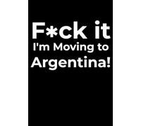 F*ck it I’m Moving to Argentina! Funny Notebook Journal for Traveling, Friends, New Job, Christmas, Birthday (6 x 9 inch)