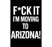 F*ck it I’m Moving to Arizona! Funny Notebook Journal for Traveling, Friends, New Job, Christmas, Birthday (6 x 9 inch)