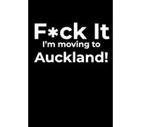 F*ck it I’m Moving to Auckland! Funny Notebook Journal for Traveling, Friends, New Job, Christmas & Birthday Gifts (6 x 9 inch)
