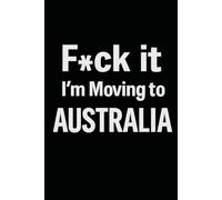 F*ck it I’m Moving to Australia! Funny Notebook Journal for Traveling, Friends, New Job, Christmas, Birthday (6 x 9 inch)