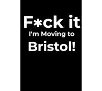 F*ck it I’m Moving to Bristol! Funny Notebook Journal for Traveling, Friends, New Job, Christmas, Birthday (6 x 9 inch)
