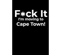 F*ck it I’m Moving to Cape Town! Funny Notebook Journal for Traveling, Friends, New Job, Christmas & Birthday Gifts (6 x 9 inch)