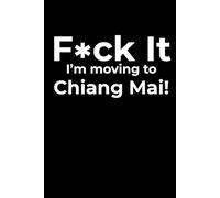 F*ck it I’m Moving to Chiang Mai! Funny Notebook Journal for Traveling, Friends, New Job, Christmas & Birthday Gifts (6 x 9 inch)