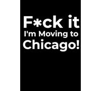 F*ck it I’m Moving to Chicago! Funny Notebook Journal for Traveling, Friends, New Job, Christmas, Birthday (6 x 9 inch)