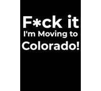 F*ck it I’m Moving to Colorado! Funny Notebook Journal for Traveling, Friends, New Job, Christmas, Birthday (6 x 9 inch)