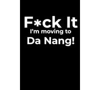 F*ck it I’m Moving to Da Nang! Funny Notebook Journal for Traveling, Friends, New Job, Christmas & Birthday Gifts (6 x 9 inch)