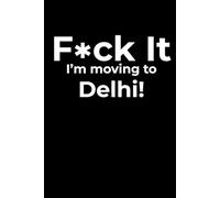 F*ck it I’m Moving to Delhi! Funny Notebook Journal for Traveling, Friends, New Job, Christmas & Birthday Gifts (6 x 9 inch)