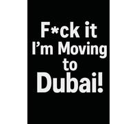 F*ck it I’m Moving to Dubai! Funny Notebook Journal for Traveling, Friends, New Job, Christmas, Birthday (6 x 9 inch)