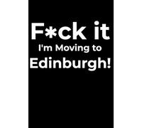 F*ck it I’m Moving to Edinburgh! Funny Notebook Journal for Traveling, Friends, New Job, Christmas, Birthday (6 x 9 inch)