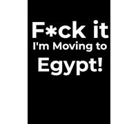 F*ck it I’m Moving to Egypt! Funny Notebook Journal for Traveling, Friends, New Job, Christmas, Birthday (6 x 9 inch)