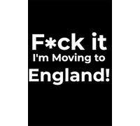 F*ck it I’m Moving to England! Funny Notebook Journal for Traveling, Friends, New Job, Christmas, Birthday (6 x 9 inch)