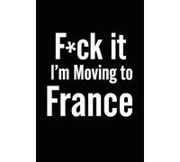 F*ck it I’m Moving to France! Funny Notebook Journal for Traveling, Friends, New Job, Christmas, Birthday (6 x 9 inch)